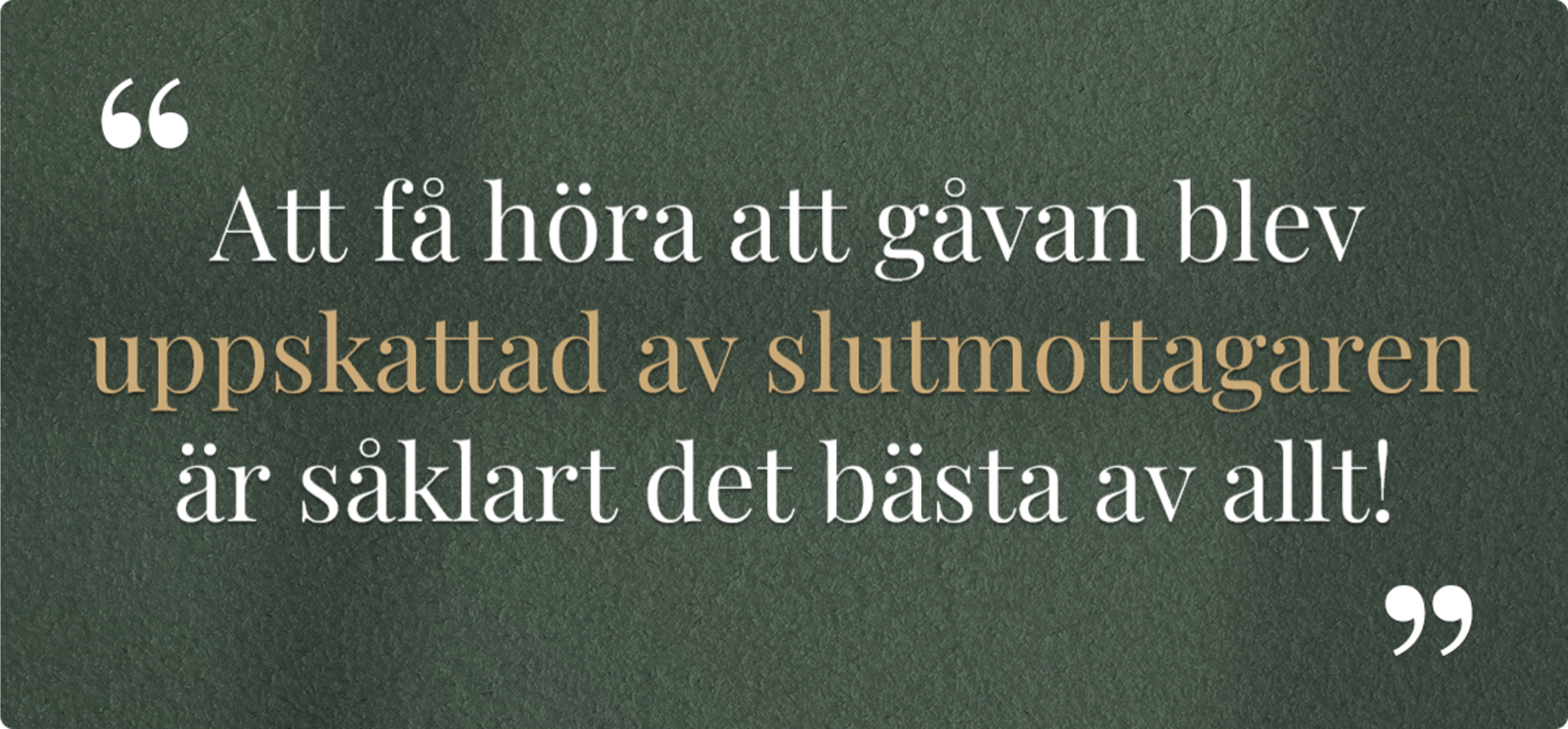 Att få höra att gåvan blev uppskattad av slutmottagaren  är såklart det bästa av allt!