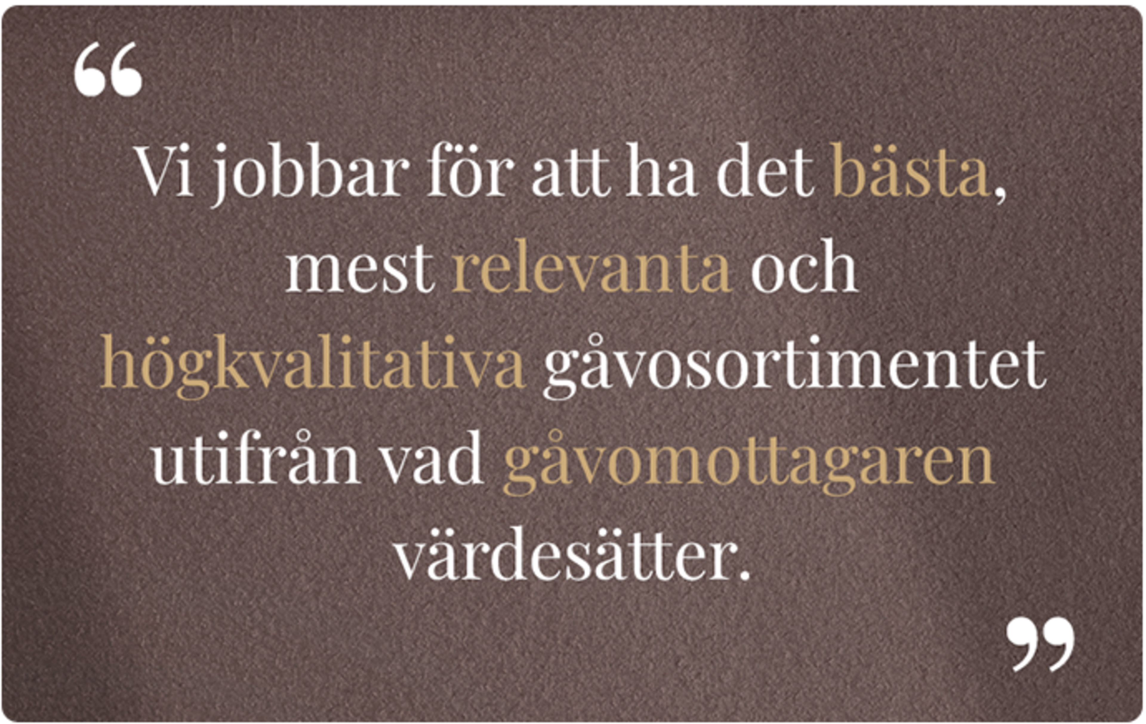 "Vi jobbar för att ha det bästa, mest relevanta och högkvalitativa gåvosortimentet utifrån vad gåvomottagaren värdesätter."