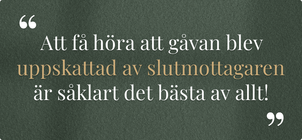 Att få höra att gåvan blev uppskattad av slutmottagaren är såklart det bästa av allt!